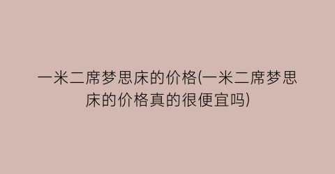 一米二席梦思床的价格(一米二席梦思床的价格真的很便宜吗)
