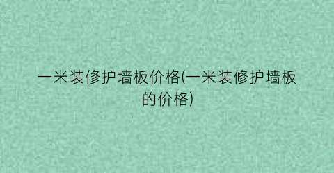 一米装修护墙板价格(一米装修护墙板的价格)