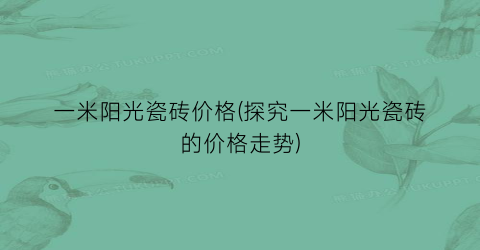 一米阳光瓷砖价格(探究一米阳光瓷砖的价格走势)