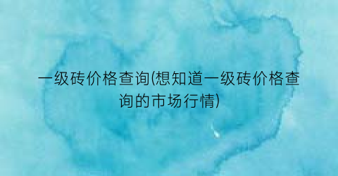 一级砖价格查询(想知道一级砖价格查询的市场行情)