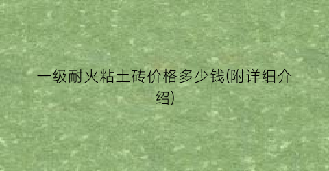 一级耐火粘土砖价格多少钱(附详细介绍)