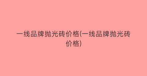 一线品牌抛光砖价格(一线品牌抛光砖价格)