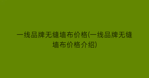 一线品牌无缝墙布价格(一线品牌无缝墙布价格介绍)