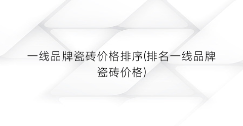 一线品牌瓷砖价格排序(排名一线品牌瓷砖价格)