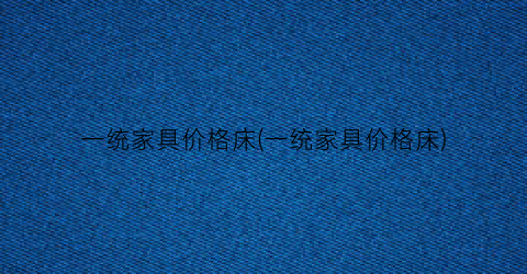 一统家具价格床(一统家具价格床)