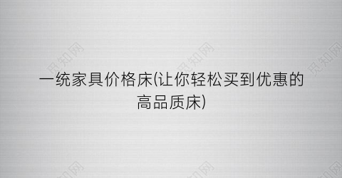 一统家具价格床(让你轻松买到优惠的高品质床)