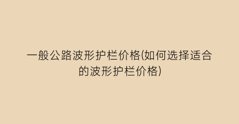 一般公路波形护栏价格(如何选择适合的波形护栏价格)