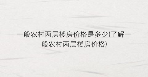 一般农村两层楼房价格是多少(了解一般农村两层楼房价格)