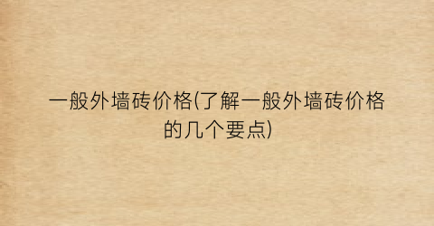 一般外墙砖价格(了解一般外墙砖价格的几个要点)