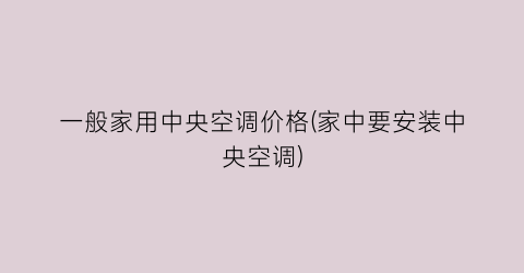 一般家用中央空调价格(家中要安装中央空调)