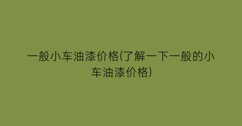 一般小车油漆价格(了解一下一般的小车油漆价格)
