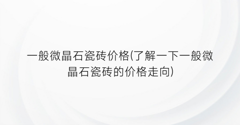 “一般微晶石瓷砖价格(了解一下一般微晶石瓷砖的价格走向)
