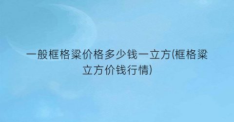 一般框格粱价格多少钱一立方(框格粱立方价钱行情)