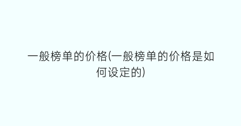 一般榜单的价格(一般榜单的价格是如何设定的)