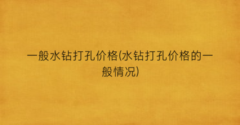 一般水钻打孔价格(水钻打孔价格的一般情况)