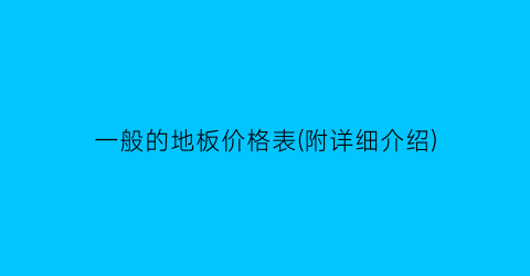 一般的地板价格表(附详细介绍)