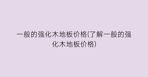 “一般的强化木地板价格(了解一般的强化木地板价格)