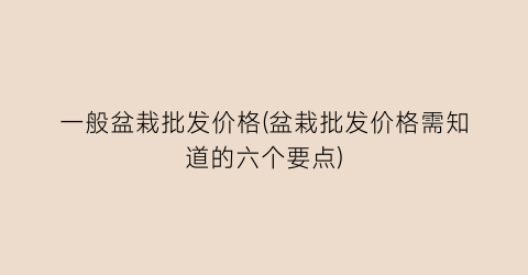 一般盆栽批发价格(盆栽批发价格需知道的六个要点)