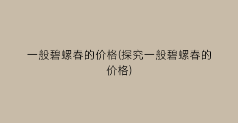 一般碧螺春的价格(探究一般碧螺春的价格)