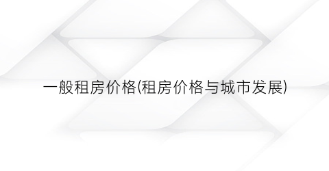一般租房价格(租房价格与城市发展)