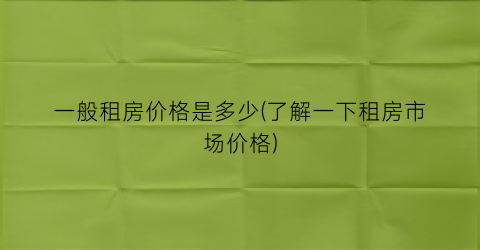 一般租房价格是多少(了解一下租房市场价格)