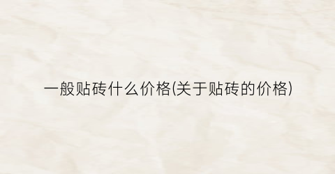 一般贴砖什么价格(关于贴砖的价格)