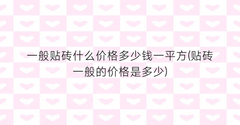 “一般贴砖什么价格多少钱一平方(贴砖一般的价格是多少)