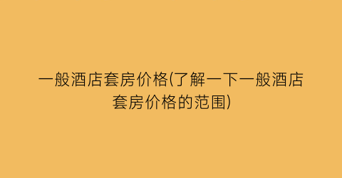 一般酒店套房价格(了解一下一般酒店套房价格的范围)