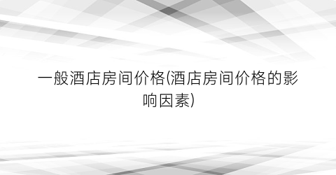 一般酒店房间价格(酒店房间价格的影响因素)