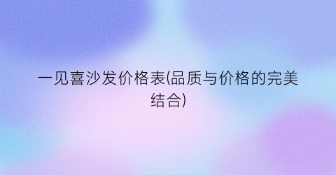 一见喜沙发价格表(品质与价格的完美结合)