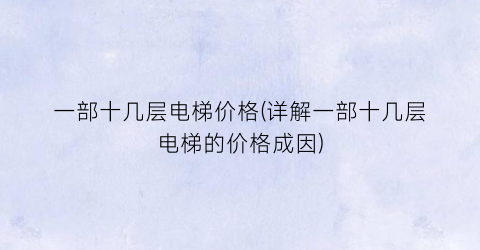 一部十几层电梯价格(详解一部十几层电梯的价格成因)