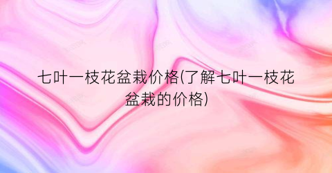 “七叶一枝花盆栽价格(了解七叶一枝花盆栽的价格)
