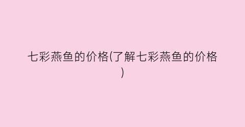 七彩燕鱼的价格(了解七彩燕鱼的价格)