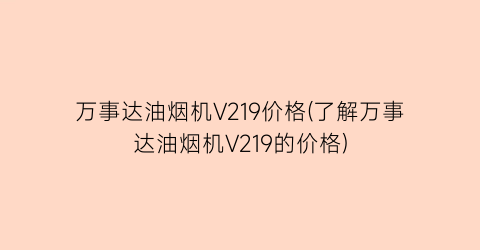 万事达油烟机V219价格(了解万事达油烟机V219的价格)