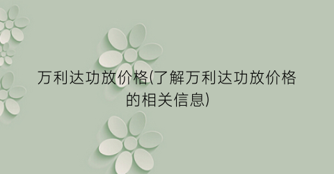 “万利达功放价格(了解万利达功放价格的相关信息)