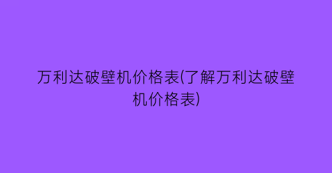 万利达破壁机价格表(了解万利达破壁机价格表)