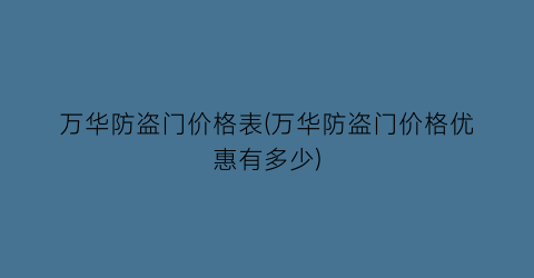 万华防盗门价格表(万华防盗门价格优惠有多少)