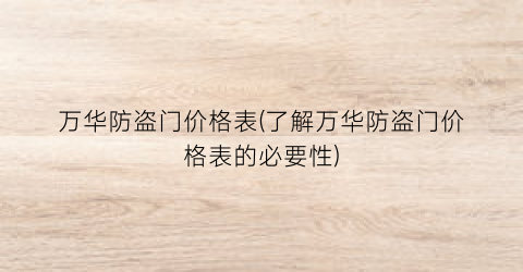 万华防盗门价格表(了解万华防盗门价格表的必要性)