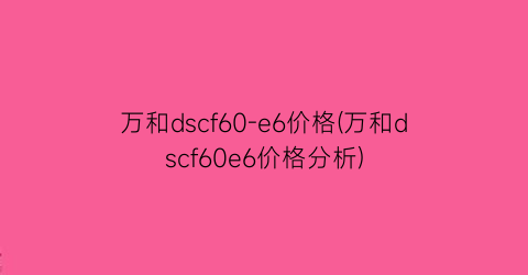 万和dscf60-e6价格(万和dscf60e6价格分析)