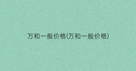 万和一般价格(万和一般价格)