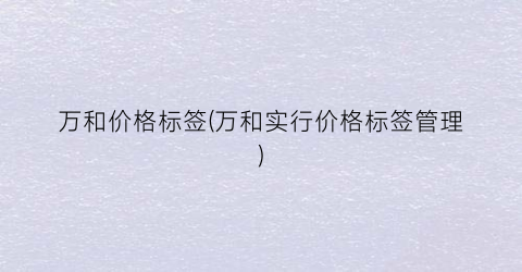 万和价格标签(万和实行价格标签管理)