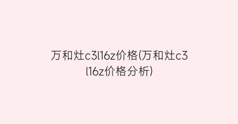 万和灶c3l16z价格(万和灶c3l16z价格分析)