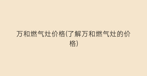 万和燃气灶价格(了解万和燃气灶的价格)