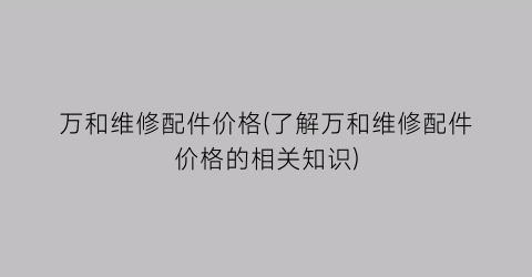 万和维修配件价格(了解万和维修配件价格的相关知识)