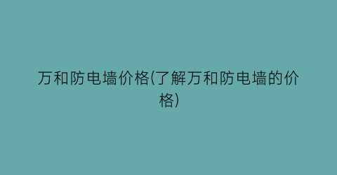 万和防电墙价格(了解万和防电墙的价格)