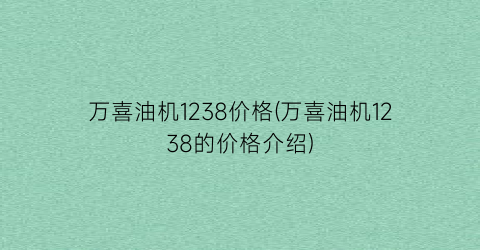 万喜油机1238价格(万喜油机1238的价格介绍)