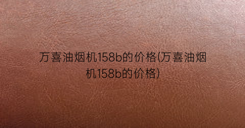 万喜油烟机158b的价格(万喜油烟机158b的价格)