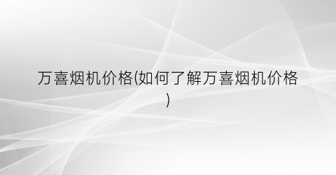 万喜烟机价格(如何了解万喜烟机价格)