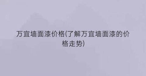 万宜墙面漆价格(了解万宜墙面漆的价格走势)