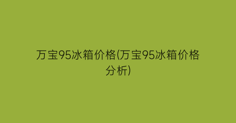 万宝95冰箱价格(万宝95冰箱价格分析)